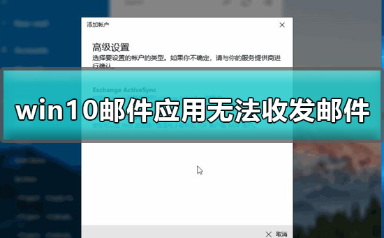 win10自带的邮箱软件收不到邮件怎么办？win10自带邮箱无法使用