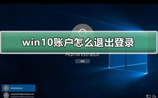 win10电脑怎么退出账户登录？win10退出登陆账户的方法