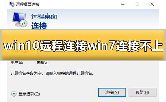 win10远程连接win7连接不上去失败怎么解决？