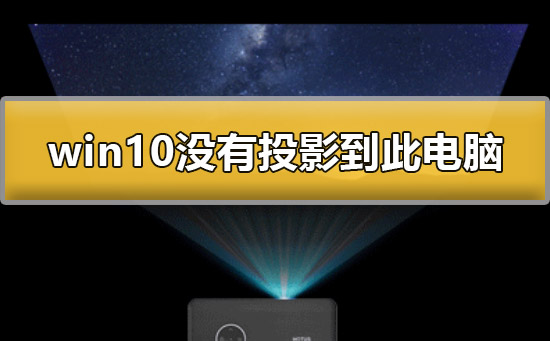 win10没有投影到这台电脑怎么办？win10没有投影到这台电脑解决办法？