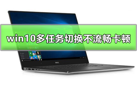 win10多任务切换不流畅怎么优化？如何让win10多任务切换变流畅？