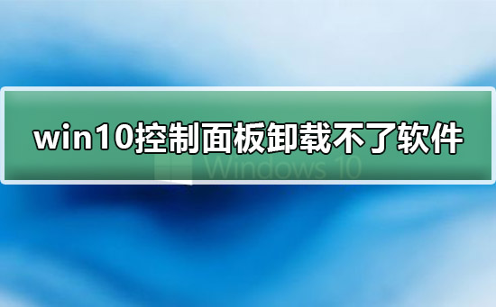 win10系统控制面板中无法卸载软件怎么办？