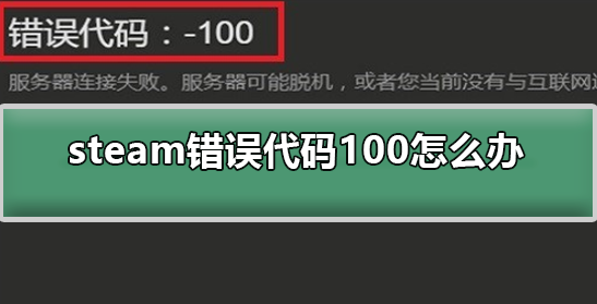 win10系统使用steam的时候发现出现-100错误代码该怎么办？