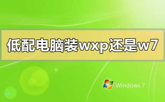 低配电脑装winxp还是win7系统？低配电脑装winxp还是win7系统的分析