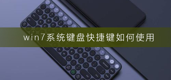 win7系统键盘快捷键如何使用？win7键盘快捷键使用方法