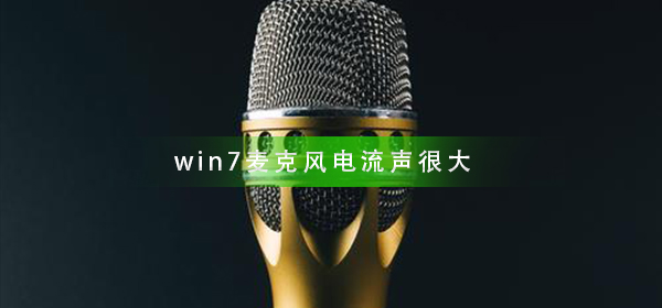 win7电脑麦克风有很大的电流声？win7麦克风有电流声怎么解决