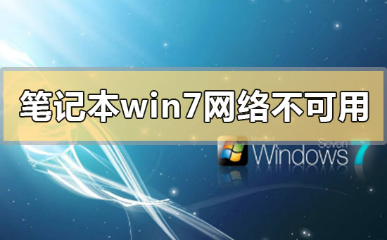 win7电脑网络连接不可用怎么解决？笔记本电脑win7网络连接不可用