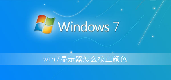 win7显示器怎么校正颜色设置？win7显示器色彩校正方法