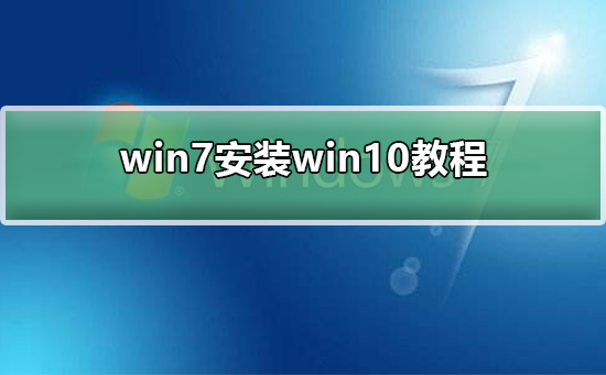 win7如何安装为win10？win7安装win10的详细教程