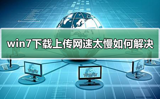 win7下载上传网速太慢怎么办？电脑下载慢怎么提速win7