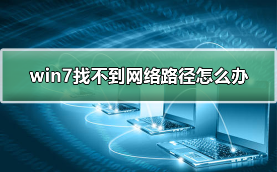 win7找不到网络路径怎么办？windows7找不到网络路径的解决方法