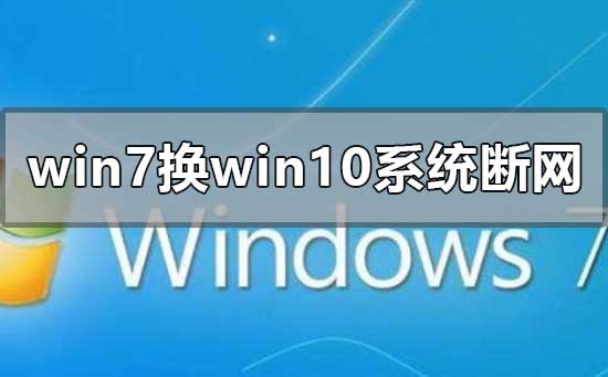 win7换win10系统一直经常断网的解决方法