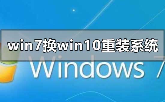 win7换win10系统怎么重装系统？win7换win10重装系统的步骤教程