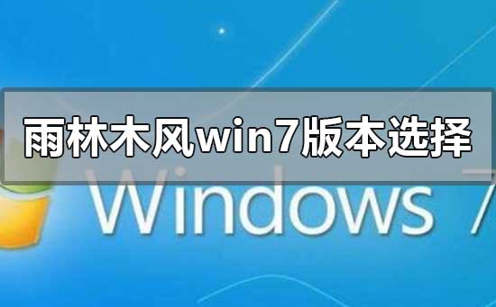 雨林木风win7哪个版本好用？雨林木风win7哪个版本好用