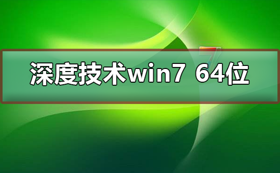 深度技术win7 64位下载安装教程？深度技术win7 64位下载安装详细教程