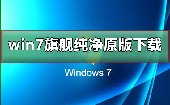 win7旗舰纯净原版在哪下载？win7旗舰纯净原版下载及安装步骤