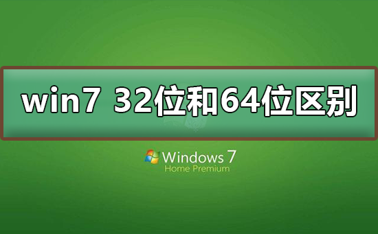 win7 32位和64位有什么区别？win7 32位和64位区别介绍及下载