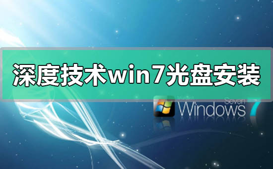 深度技术win7光盘怎么安装？深度技术win7光盘安装方法教程