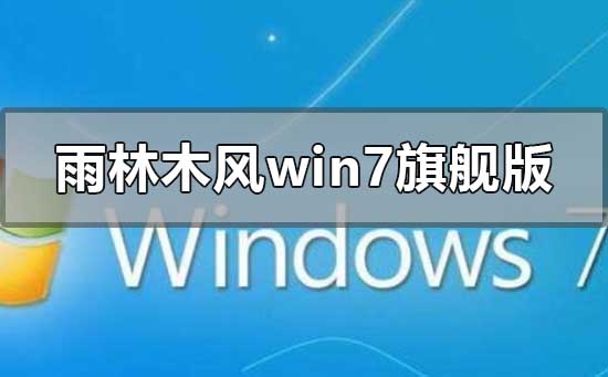 雨林木风win7旗舰版怎么样？雨林木风win7旗舰版下载地址