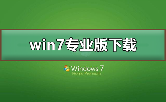 win7专业版在哪下载？win7专业版下载及安装教程