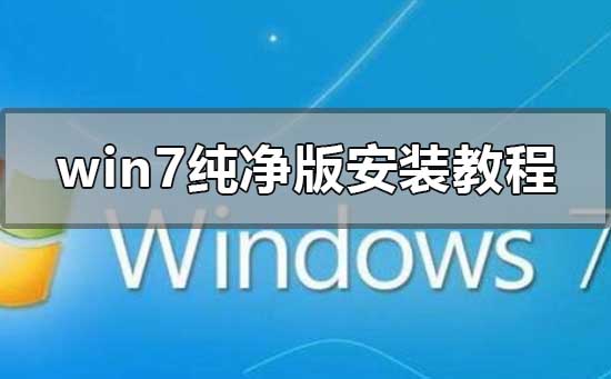 win7纯净版安装教程？win7纯净版安装详细教程图解