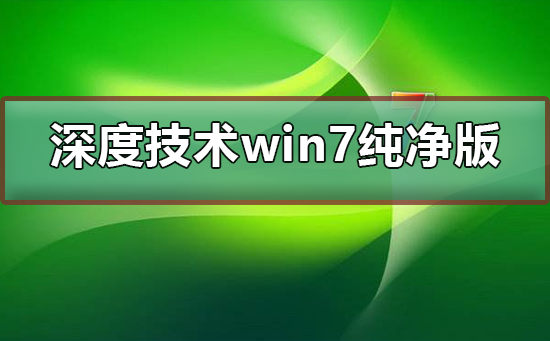 深度技术win7纯净版下载？深度技术win7纯净版最新下载教程