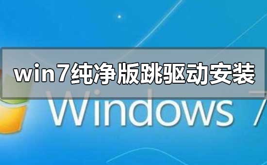 win7纯净版如何跳过驱动安装？win7纯净版跳过驱动安装的教程