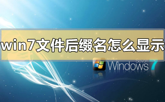 win7文件后缀名怎么显示出来？win7文件后缀名显示出来的方法