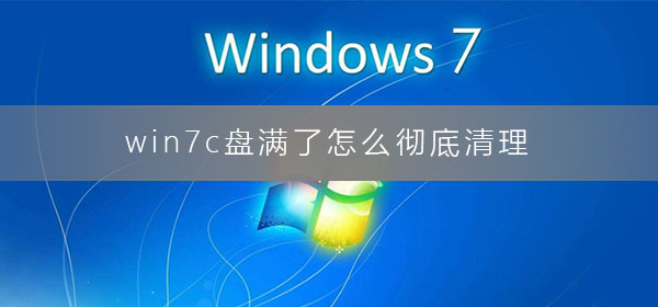 win7c盘满了怎么彻底清理干净？win7彻底清理c盘垃圾