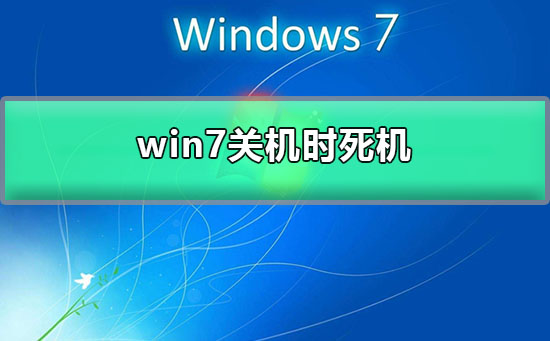 win7关机时死机？win7系统一关机就卡死的解决办法