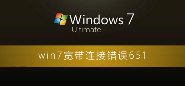 win7宽带连接错误651怎么解决？win7电脑宽带连接错误的解决办法