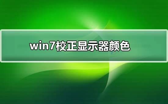 win7如何校正显示器颜色？win7校正显示器颜色的方法