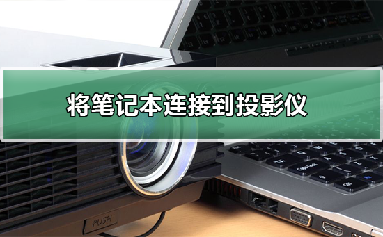 win7系统笔记本如何连接到投影仪？