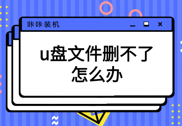 u盘文件删不了怎么回事？u盘文件删不了的解决方法